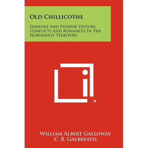 Old Chillicothe: Shawnee And Pioneer History, Conflicts And Romances In The Northwest Territory