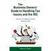 The Business Owners' Guide to Handling Tax Issues and the IRS: Tips for Avoiding Trouble with the IRS