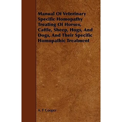 Manual Of Veterinary Specific Homopathy Treating Of Horses, Cattle, Sheep, Hogs, And Dogs, And Their Specific Homopathic Treatment