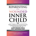 Reparenting Your Wounded Inner Child: Explore Childhood and Generational Trauma to Break Destructive Patterns, Build Emotional Strength, and Achieve P