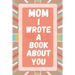 Mom I Wrote A Book About You: Prompted Fill In The Blank Story Book For What I Love About Mom. Mother's Day, Christmas Day, Mom Birthday Gift From S