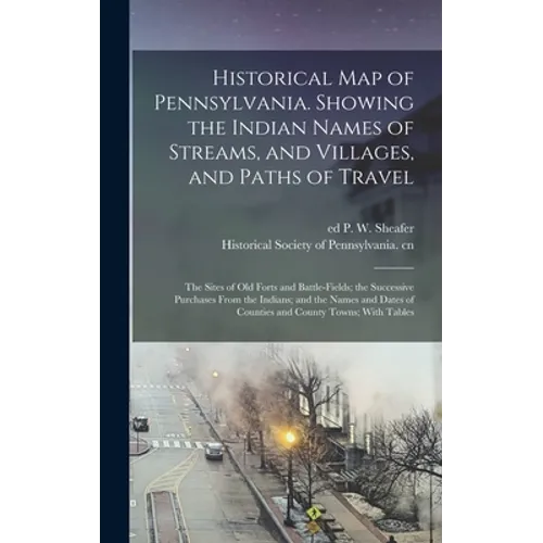 Historical map of Pennsylvania. Showing the Indian Names of Streams, and Villages, and Paths of Travel; the Sites of old Forts and Battle-fields; the