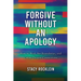 Forgive Without an Apology: How to Heal, Set Boundaries, and Create Deeper Connections