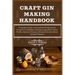 Craft Gin Making Handbook: A Complete Guide to Artisanal Gin Production for Everyone: Its Distilling Techniques, Ingredients, Flavor Profiles, Bu