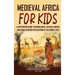 Medieval Africa for Kids: A Captivating Guide to Mansa Musa, the Mali Empire, and other African Civilizations of the Middle Ages