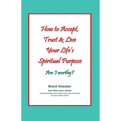 How to Accept, Trust & Live Your Life's Spiritual Purpose: Am I worthy?: Empower Your Spiritual Purpose in Life