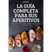 La Guía Completa Para Sus Aperitivos: 100 deliciosas y fáciles recetas de aperitivos para todo tipo de eventos y ocasiones