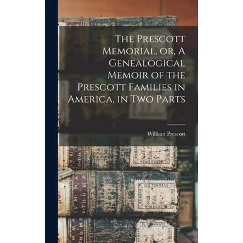The Prescott Memorial, or, A Genealogical Memoir of the Prescott Families in America, in two Parts
