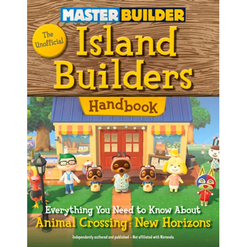 Master Builder: The Unofficial Island Builders Handbook: Everything You Need to Know about Animal Crossing: New Horizons
