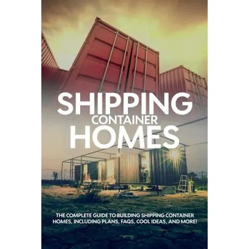 Shipping Container Homes: The complete guide to building shipping container homes, including plans, FAQS, cool ideas, and more!