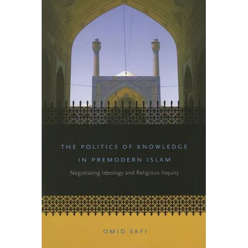 The Politics of Knowledge in Premodern Islam: Negotiating Ideology and Religious Inquiry