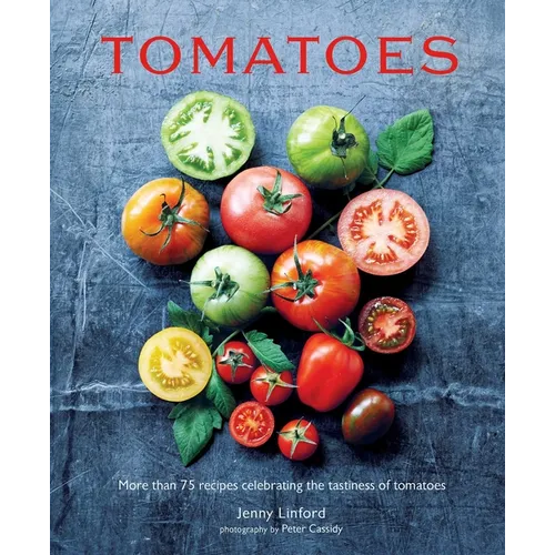 Tomatoes: More Than 75 Recipes Celebrating the Tastiness of Tomatoes