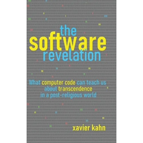 The Software Revelation: What Computer Code Can Teach Us About Transcendence in a Post-Religious World