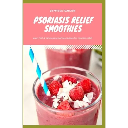 Psoriasis Relief Smoothies: Easy, fast and delicious for psoriasis