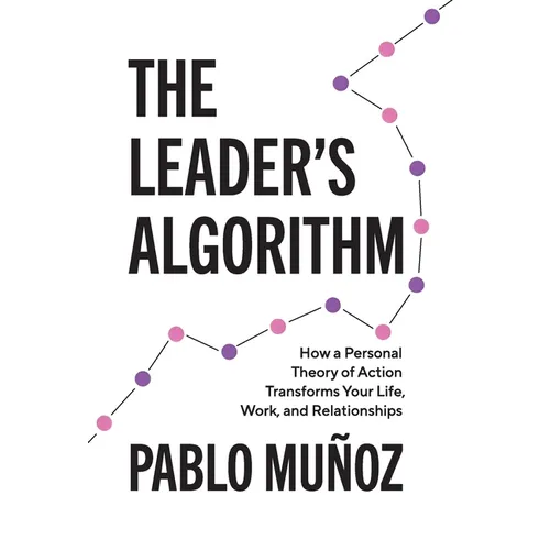 The Leader's Algorithm: How a Personal Theory of Action Transforms Your Life, Work, and Relationships
