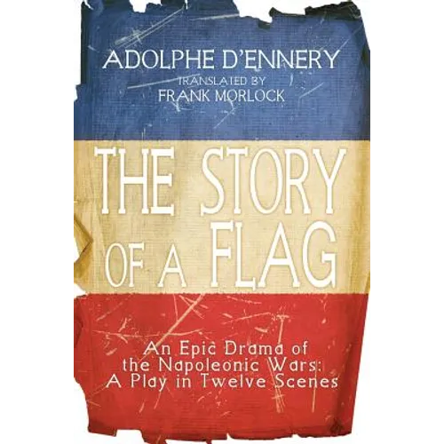 The Story of a Flag: An Epic Drama of the Napoleonic Wars: A Play in Twelve Scenes
