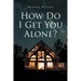 How Do I Get You Alone?