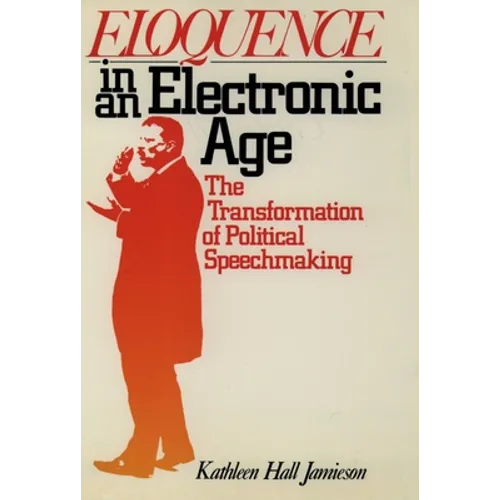Eloquence in an Electronic Age: The Transformation of Political Speechmaking