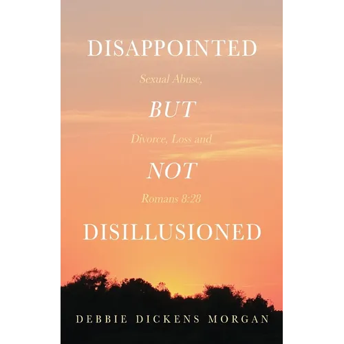 Disappointed But Not Disillusioned: Sexual Abuse, Divorce, Loss and Romans 8:28