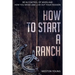 How to Start a Ranch: Be in Control of When and How You Work and Live Out Your Passion