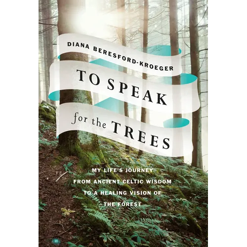 To Speak for the Trees: My Life's Journey from Ancient Celtic Wisdom to a Healing Vision of the Forest