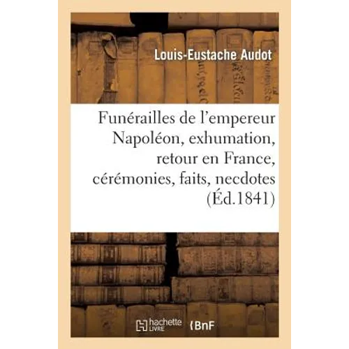 Funérailles de l'Empereur Napoléon, Exhumation, Retour En France, Cérémonies, Faits Et Anecdotes