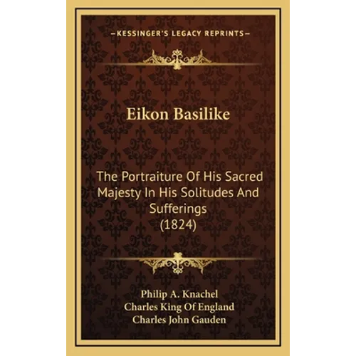 Eikon Basilike: The Portraiture Of His Sacred Majesty In His Solitudes And Sufferings (1824)