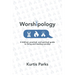 Worshipology: A Biblical, Practical, and Spiritual Guide to Living and Leading Worship