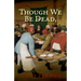 Though We Be Dead, Yet Our Day Will Come