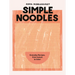 Simple Noodles: Everyday Recipes, from Instant to Udon