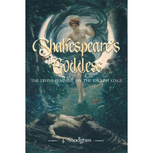 Shakespeare's Goddess: The Divine Feminine on the English Stage