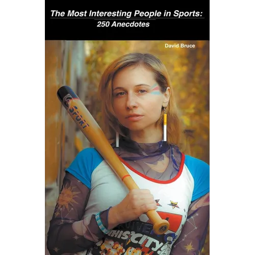 The Most Interesting People in Sports: 250 Anecdotes