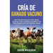 Cría de ganado vacuno: Una guía esencial para criar vacas, terneros, toros, novillos y novillas en su patio trasero o en una pequeña granja