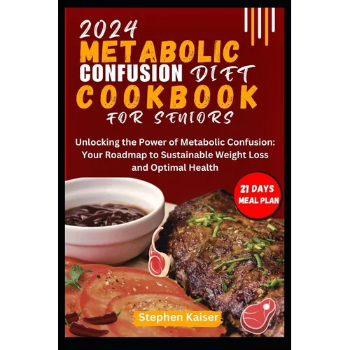 Metabolic Confusion Diet Cookbook for Seniors: Unlocking the Power of Metabolic Confusion: Your Roadmap to Sustainable Weight Loss and Optimal Health