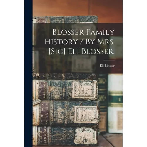 Blosser Family History / By Mrs. [sic] Eli Blosser.