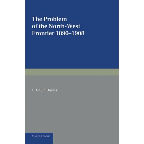 The Problem of the North-West Frontier, 1890 1908: With a Survey of Policy Since 1849