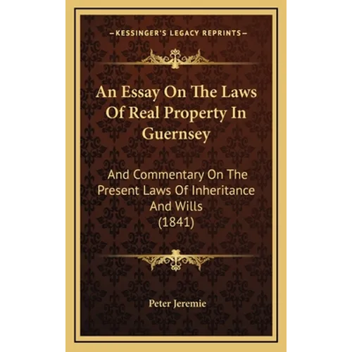 An Essay On The Laws Of Real Property In Guernsey: And Commentary On The Present Laws Of Inheritance And Wills (1841)