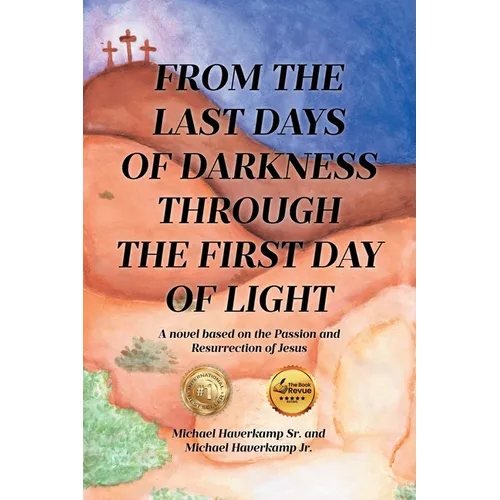 From the Last Days of Darkness Through the First Day of Light: A novel based on the Passion and Resurrection of Jesus