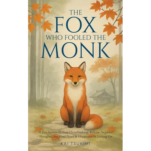 The Fox Who Fooled the Monk - 33 Zen Stories: Stop Overthinking, Release Negative Thoughts, and Find Peace & Happiness in Letting Go - Includes Reflec