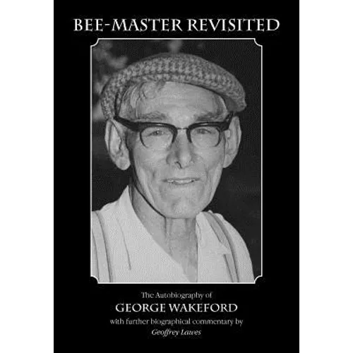 Bee-Master Revisited, the Autobiography of George Wakeford