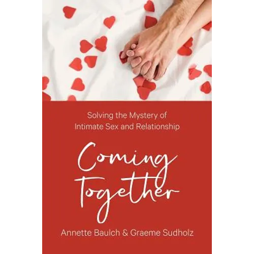 Coming Together: Solving the Mystery of Intimate Sex and Relationship