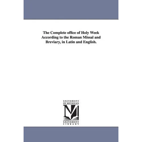 The Complete office of Holy Week According to the Roman Missal and Breviary, in Latin and English.