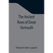 The Ancient Rows of Great Yarmouth; Their names, why so constructed, and what visitors have written about them, also a descriptive sketch of Yarmouth