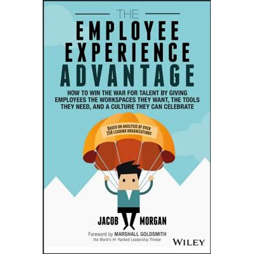 The Employee Experience Advantage: How to Win the War for Talent by Giving Employees the Workspaces They Want, the Tools They Need, and a Culture They