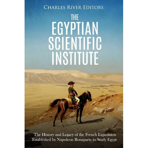 The Egyptian Scientific Institute: The History and Legacy of the French Expedition Established by Napoleon Bonaparte to Study Egypt
