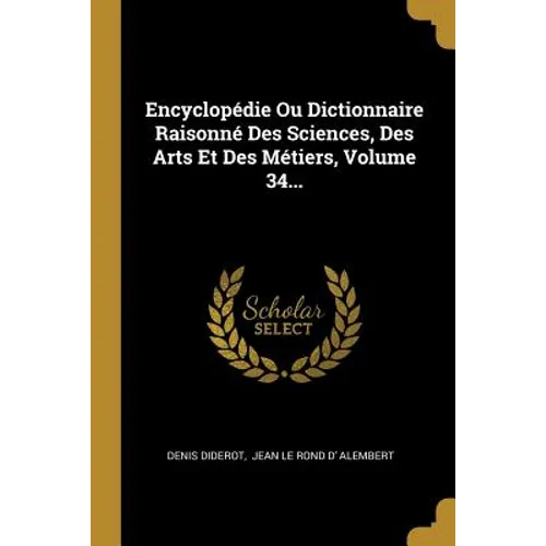 Encyclopédie Ou Dictionnaire Raisonné Des Sciences, Des Arts Et Des Métiers, Volume 34...