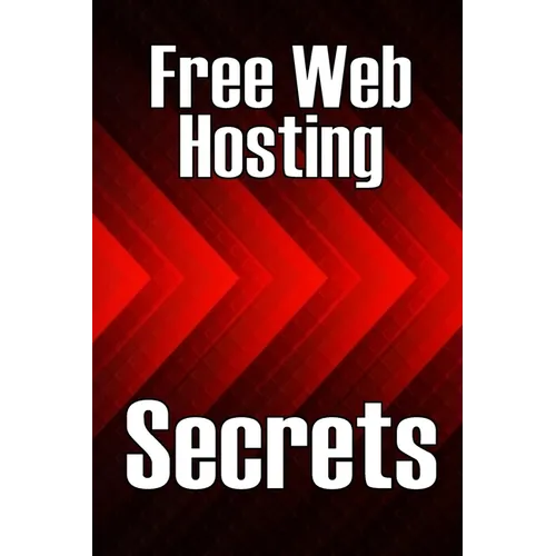 Free Web Hosting Secrets: How to Host Your Website for Free: Unrestricted Free Hosting Services for Everyone, With No Hidden Fees, Setup Fees, o