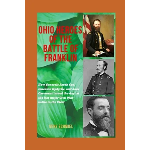 Ohio Heroes of the Battle of Franklin: How Generals Jacob Cox, Emerson Opdycke, and Jack Casement "saved the day" at the last major battle of the Civi