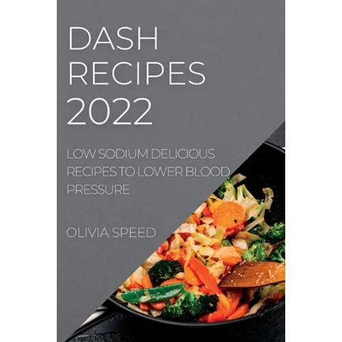 Dash Recipes 2022: Low Sodium Delicious Recipes to Lower Blood Pressure