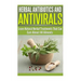 Herbal Antibiotics and Antivirals: Learn Natural Herbal Treatments That Can Cure Almost All Ailments Today
